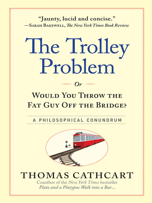 Title details for The Trolley Problem, or Would You Throw the Fat Guy Off the Bridge? by Thomas Cathcart - Available